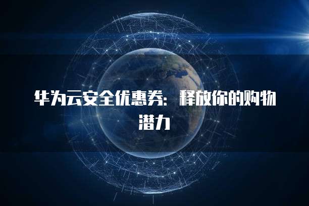 华为云安全优惠券:释放你的购物潜力