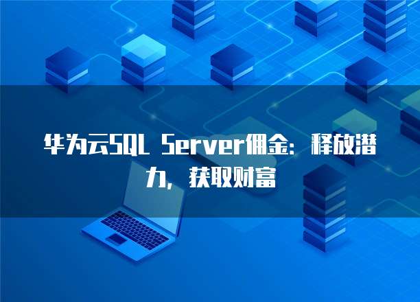 华为云SQL Server佣金:释放潜力,获取财富