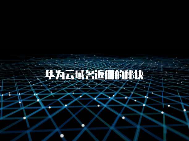 华为云域名返佣的秘诀