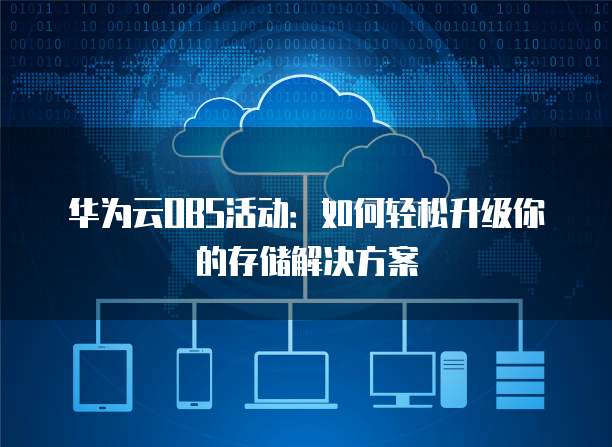 华为云OBS活动:如何轻松升级你的存储解决方案