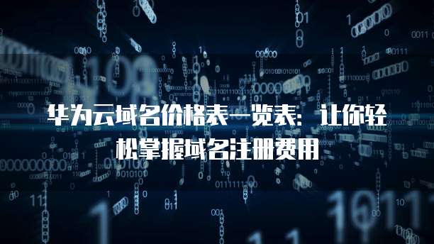 华为云域名价格表一览表:让你轻松掌握域名注册费用