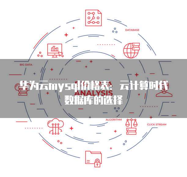 华为云mysql价格表:云计算时代数据库的选择