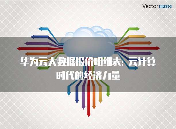 华为云大数据报价明细表: 云计算时代的经济力量