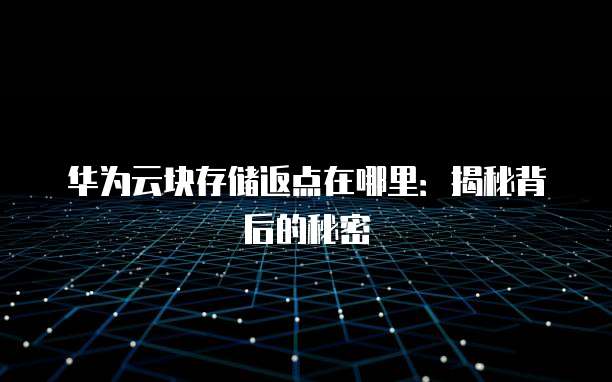 华为云块存储返点在哪里:揭秘背后的秘密