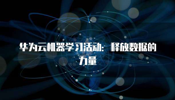 华为云机器学习活动:释放数据的力量