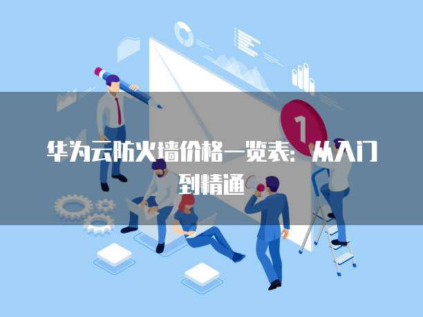 华为云防火墙价格一览表：从入门到精通