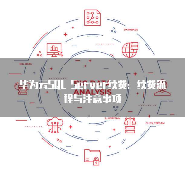 华为云SQL Server续费:续费流程与注意事项