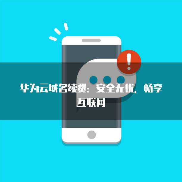 华为云域名续费:安全无忧,畅享互联网