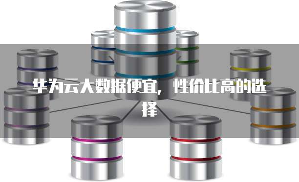 华为云大数据便宜，性价比高的选择