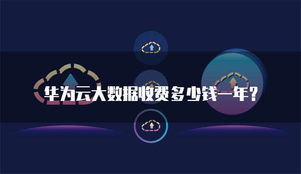 华为云大数据收费多少钱一年?