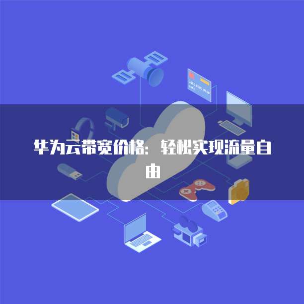 华为云带宽价格：轻松实现流量自由
