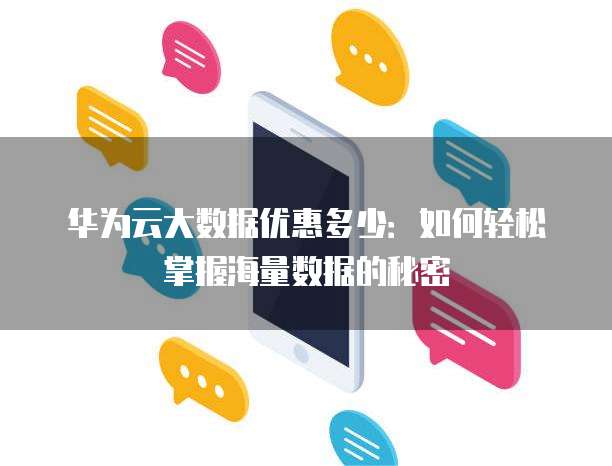 华为云大数据优惠多少:如何轻松掌握海量数据的秘密