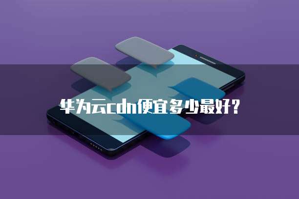 华为云cdn便宜多少最好?
