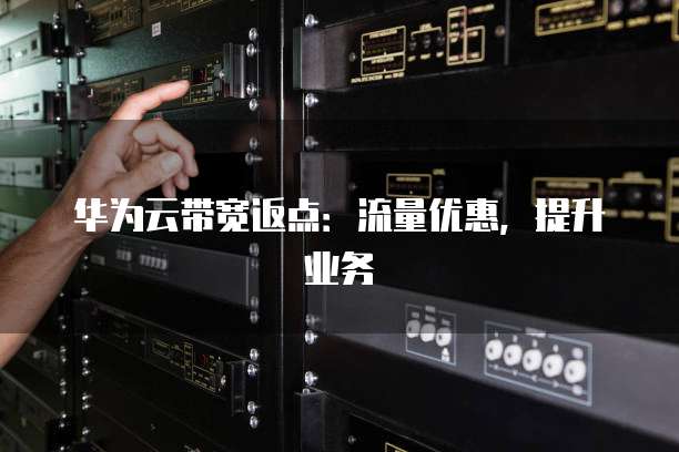 华为云带宽返点：流量优惠，提升业务
