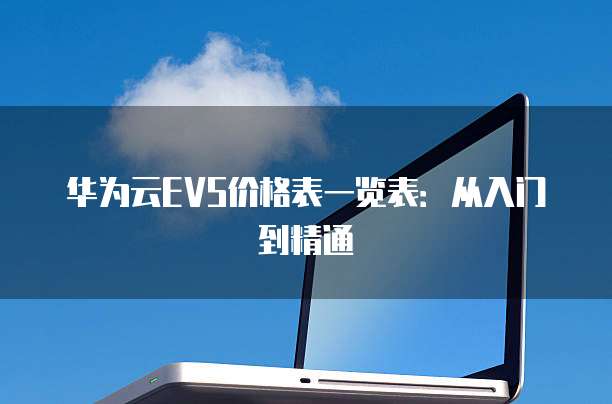 华为云EVS价格表一览表:从入门到精通