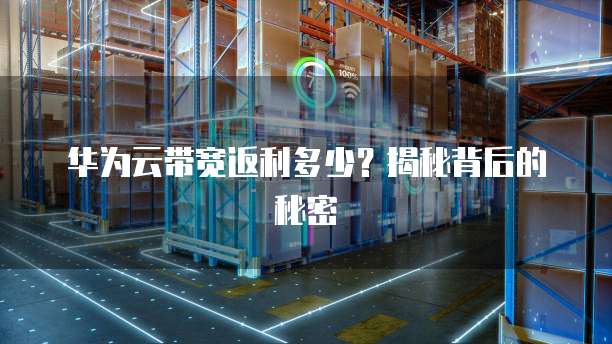 华为云带宽返利多少?揭秘背后的秘密
