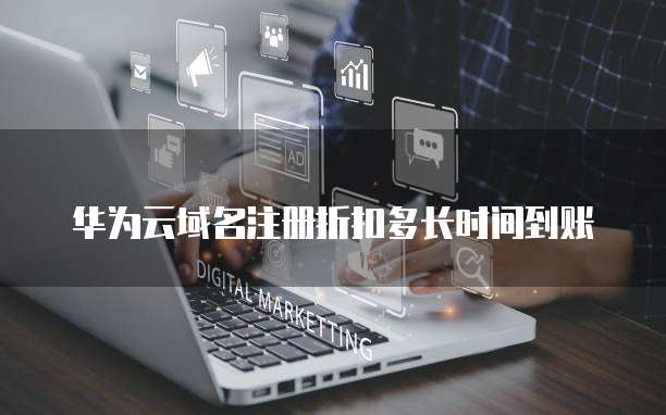 华为云域名注册折扣多长时间到账