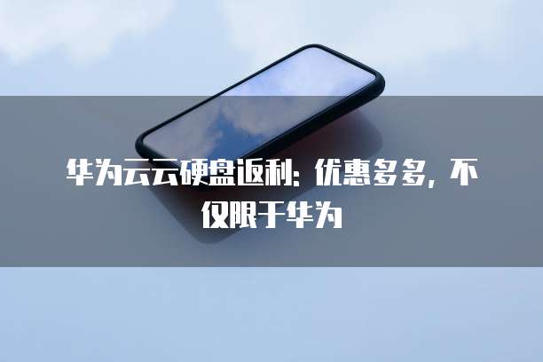 华为云云硬盘返利: 优惠多多, 不仅限于华为
