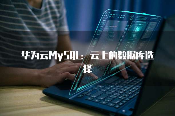 华为云MySQL:云上的数据库选择