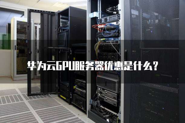 华为云GPU服务器优惠是什么?