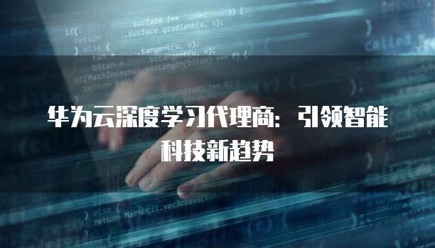 华为云深度学习代理商:引领智能科技新趋势