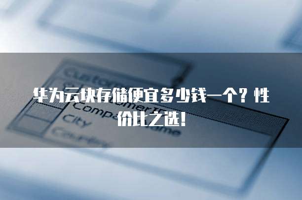 华为云块存储便宜多少钱一个?性价比之选!