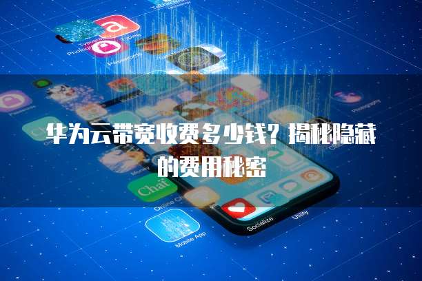 华为云带宽收费多少钱?揭秘隐藏的费用秘密