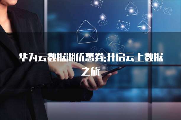 华为云数据湖优惠券:开启云上数据之旅