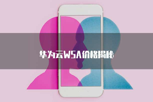 华为云WSA价格揭秘