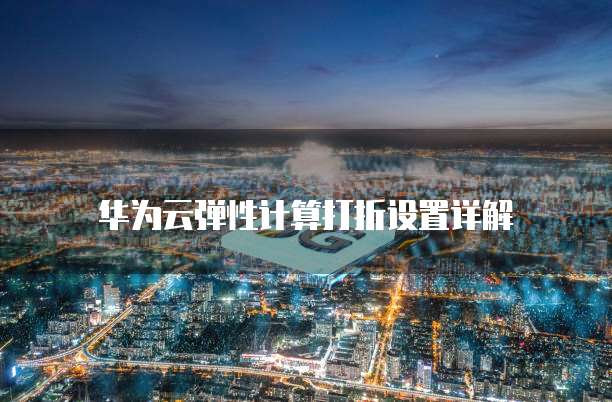 华为云弹性计算打折设置详解