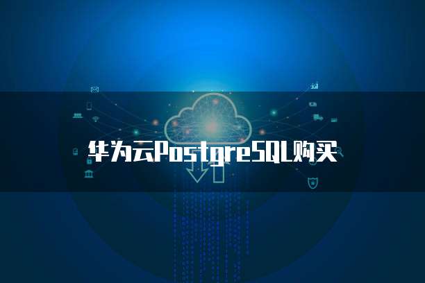 华为云PostgreSQL购买