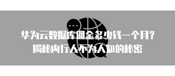 华为云数据库佣金多少钱一个月?揭秘内行人不为人知的秘密