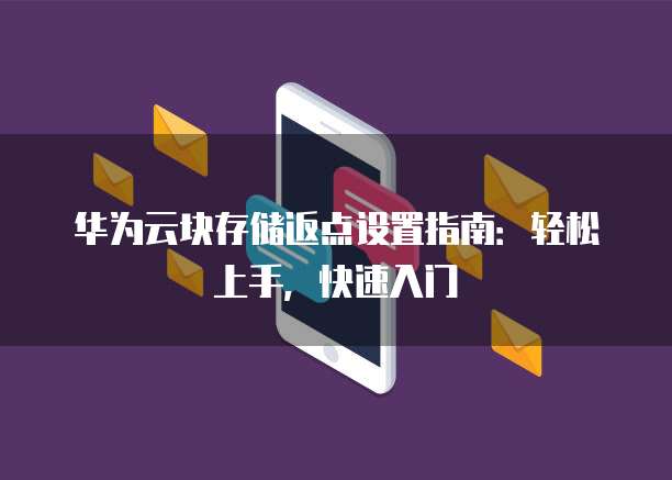 华为云块存储返点设置指南：轻松上手，快速入门