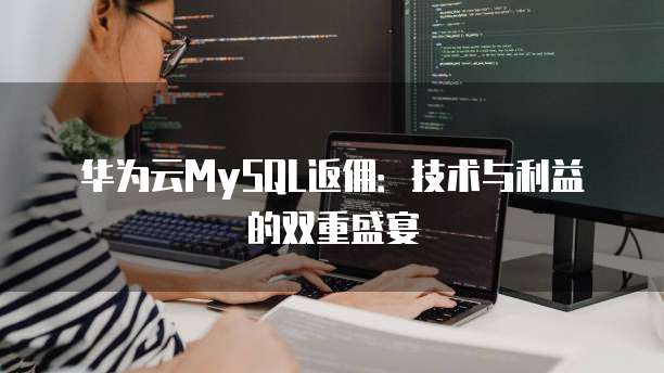 华为云MySQL返佣:技术与利益的双重盛宴