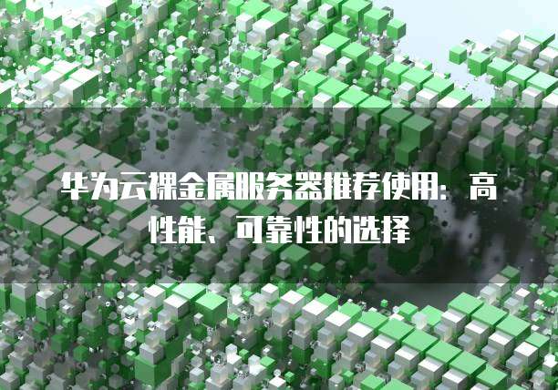 华为云裸金属服务器推荐使用：高性能、可靠性的选择