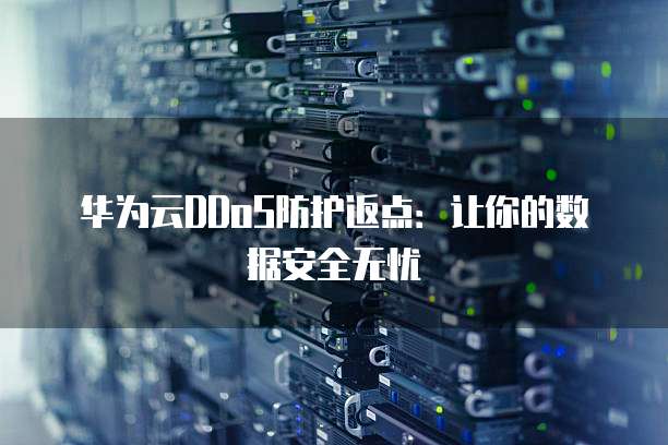 华为云DDoS防护返点:让你的数据安全无忧