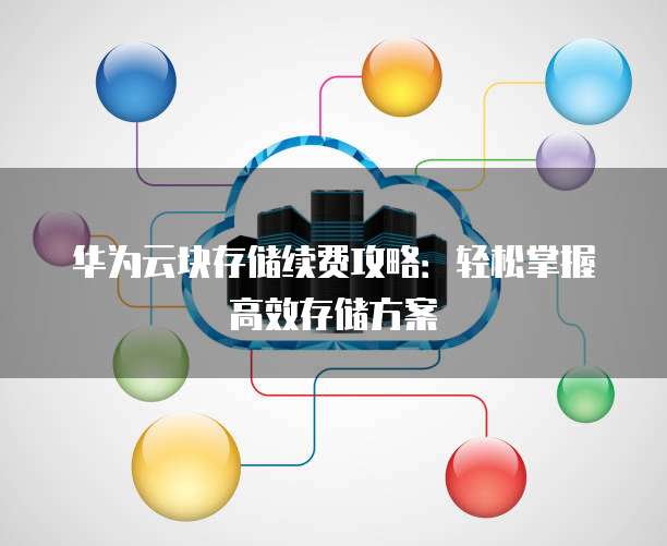 华为云块存储续费攻略:轻松掌握高效存储方案