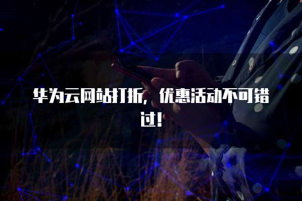 华为云网站打折，优惠活动不可错过！