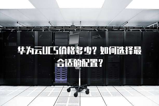华为云UCS价格多少?如何选择最合适的配置?