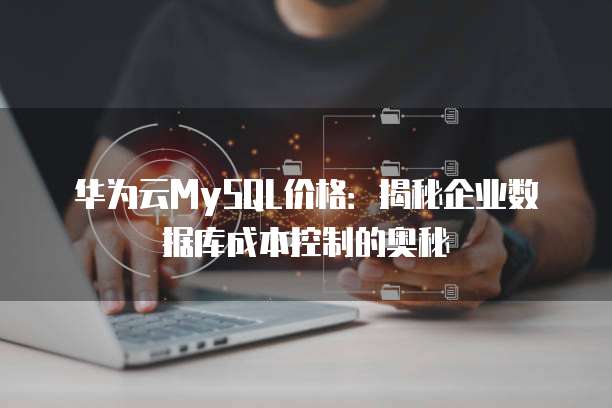 华为云MySQL价格:揭秘企业数据库成本控制的奥秘