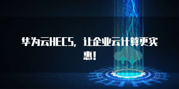 华为云HECS,让企业云计算更实惠!