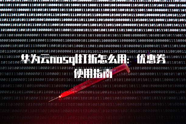 华为云nosql打折怎么用：优惠券使用指南