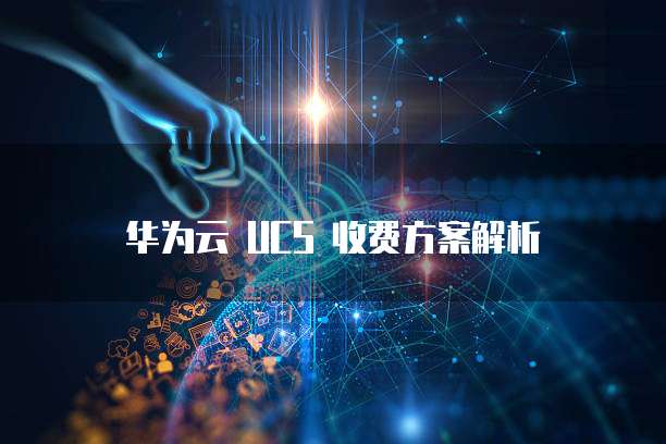 华为云 UCS 收费方案解析