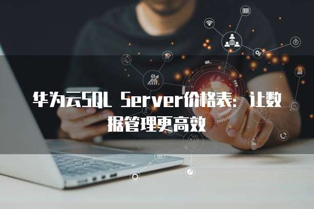 华为云SQL Server价格表：让数据管理更高效