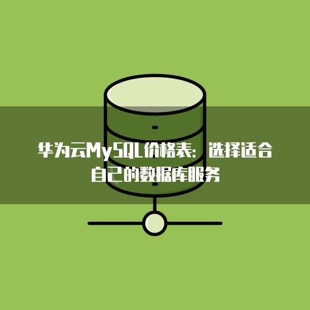 华为云MySQL价格表:选择适合自己的数据库服务