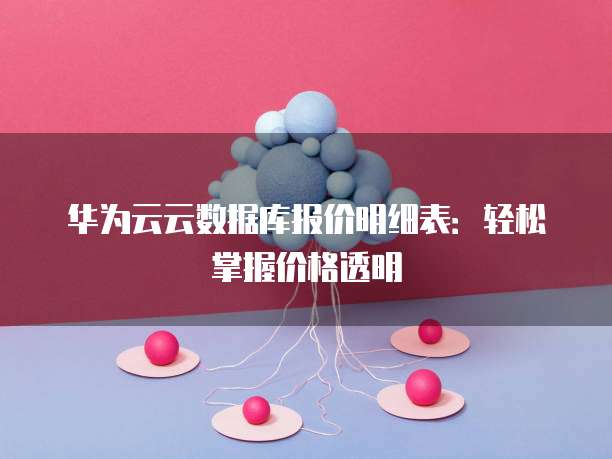 华为云云数据库报价明细表:轻松掌握价格透明