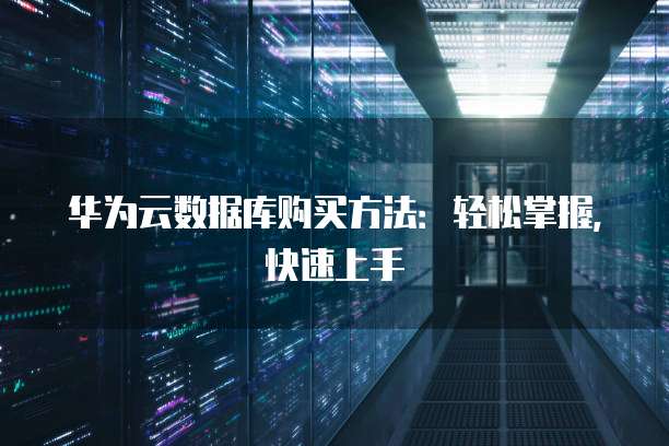 华为云数据库购买方法:轻松掌握,快速上手
