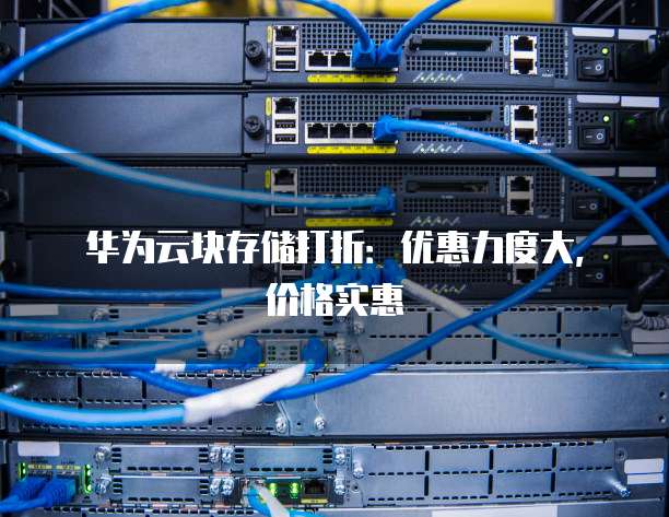 华为云块存储打折:优惠力度大,价格实惠
