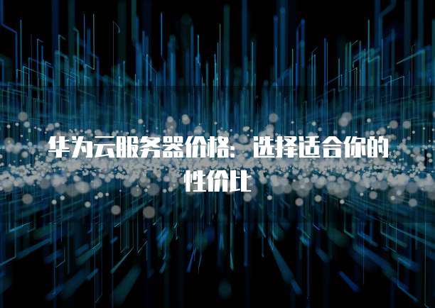 华为云服务器价格：选择适合你的性价比