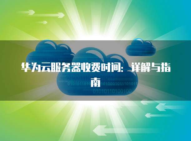 华为云服务器收费时间:详解与指南